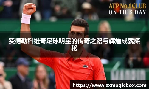 费德勒科维奇足球明星的传奇之路与辉煌成就探秘