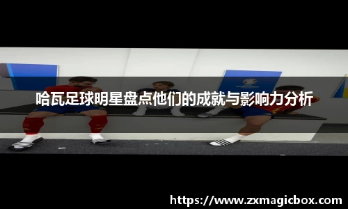 哈瓦足球明星盘点他们的成就与影响力分析